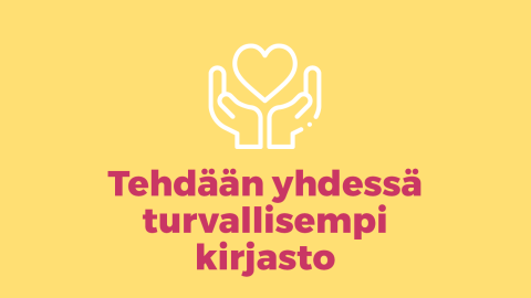 Ikoni, jossa kädet ja sydän ja teksti Tehdään yhdessä turvallisempi kirjasto