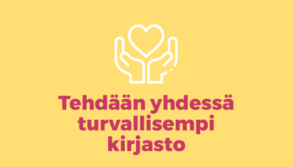 Ikoni, jossa kädet ja sydän ja teksti Tehdään yhdessä turvallisempi kirjasto